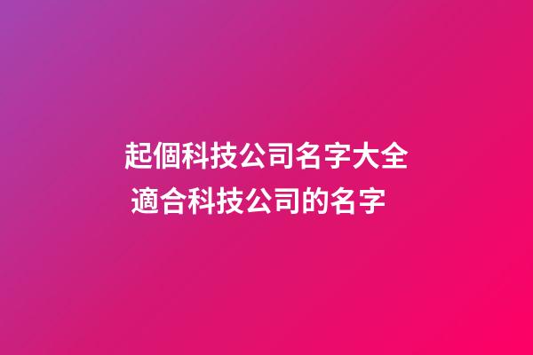 起個科技公司名字大全 適合科技公司的名字-第1張-公司起名-玄機派